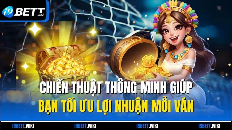 Chiến thuật thông minh giúp bạn tối ưu lợi nhuận mỗi ván