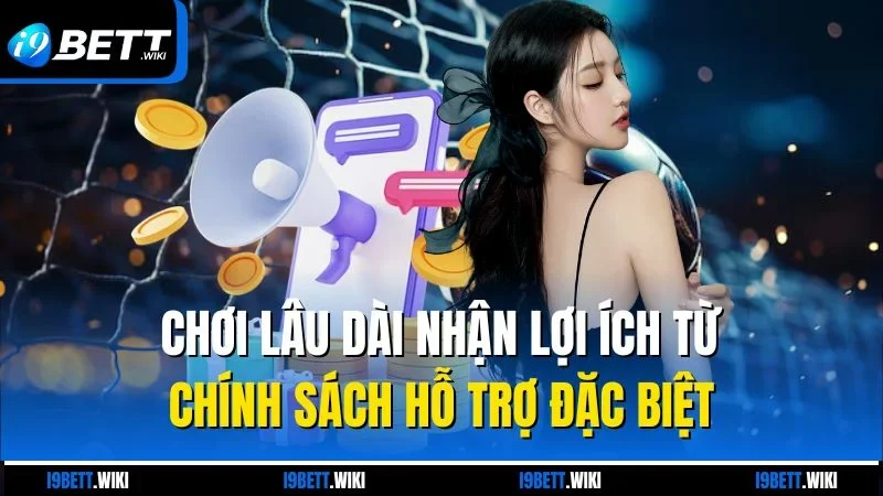 Chơi lâu dài nhận lợi ích từ chính sách hỗ trợ đặc biệt