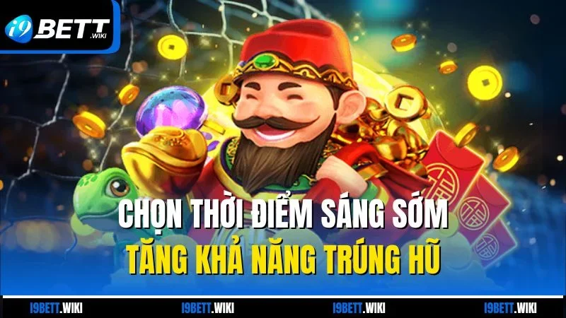 Chọn thời điểm sáng sớm tăng khả năng trúng hũ