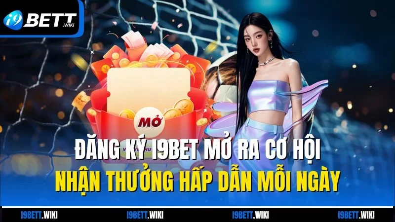 Đăng ký I9bet mở ra cơ hội nhận thưởng hấp dẫn mỗi ngày