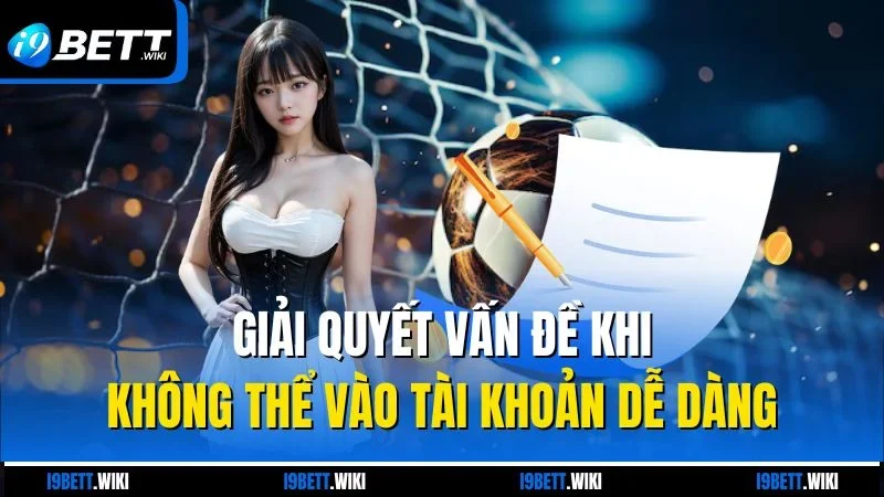 Giải quyết vấn đề khi không thể vào tài khoản dễ dàng