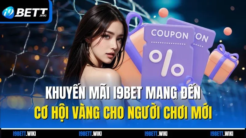 Khuyến mãi I9bet mang đến cơ hội vàng cho người chơi mới