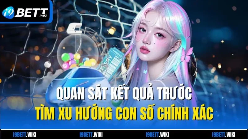 Quan sát kết quả trước tìm xu hướng con số chính xác